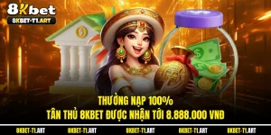 Thưởng Nạp 100% - Tân Thủ 8KBET Được Nhận Tới 8.888.000 VNĐ